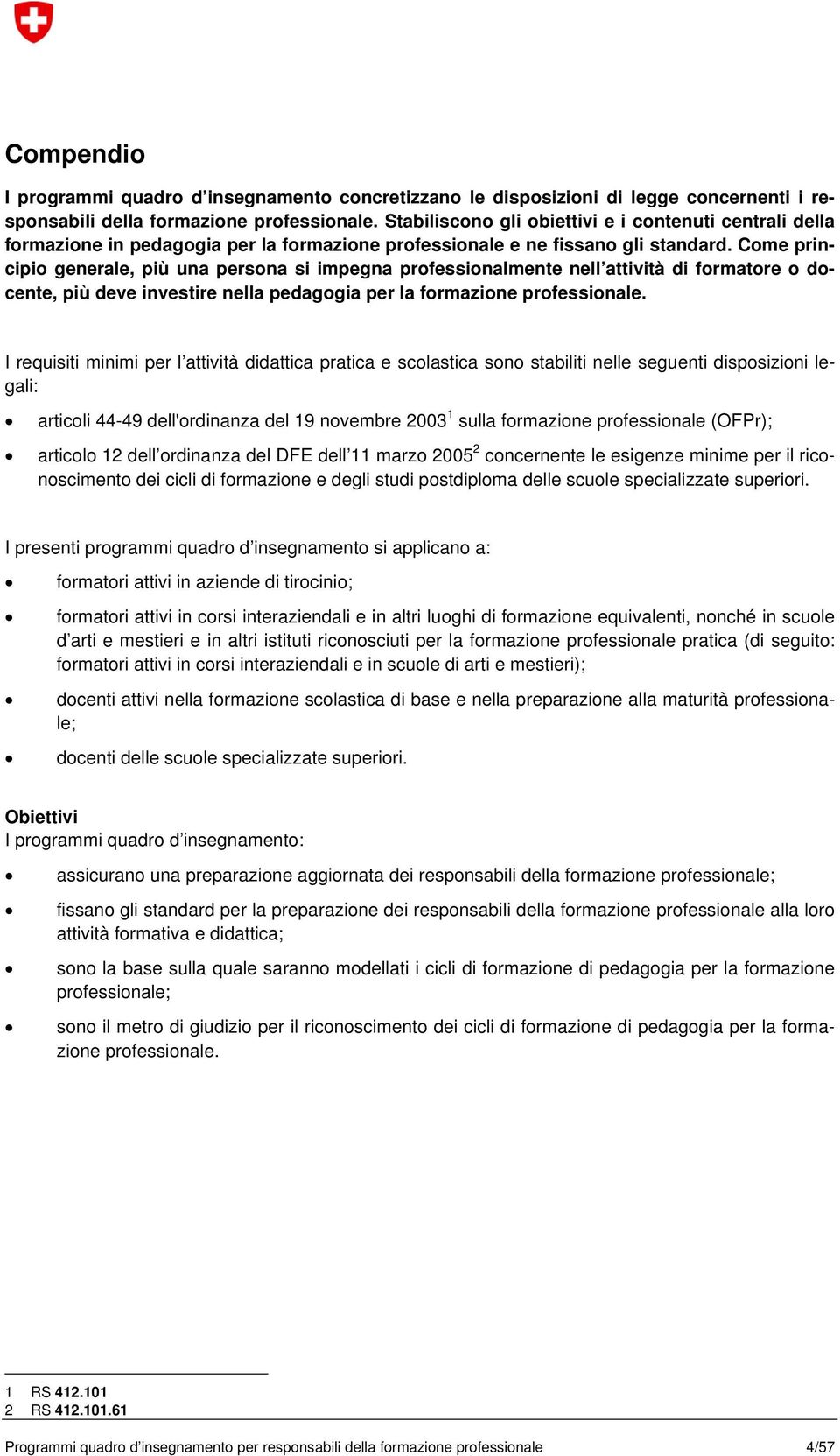 Come principio generale, più una persona si impegna professionalmente nell attività di formatore o docente, più deve investire nella pedagogia per la formazione professionale.