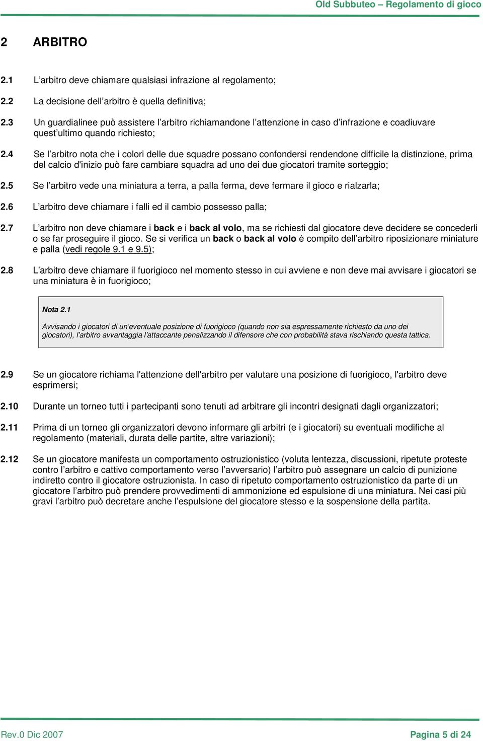 4 Se l arbitro nota che i colori delle due squadre possano confondersi rendendone difficile la distinzione, prima del calcio d'inizio può fare cambiare squadra ad uno dei due giocatori tramite