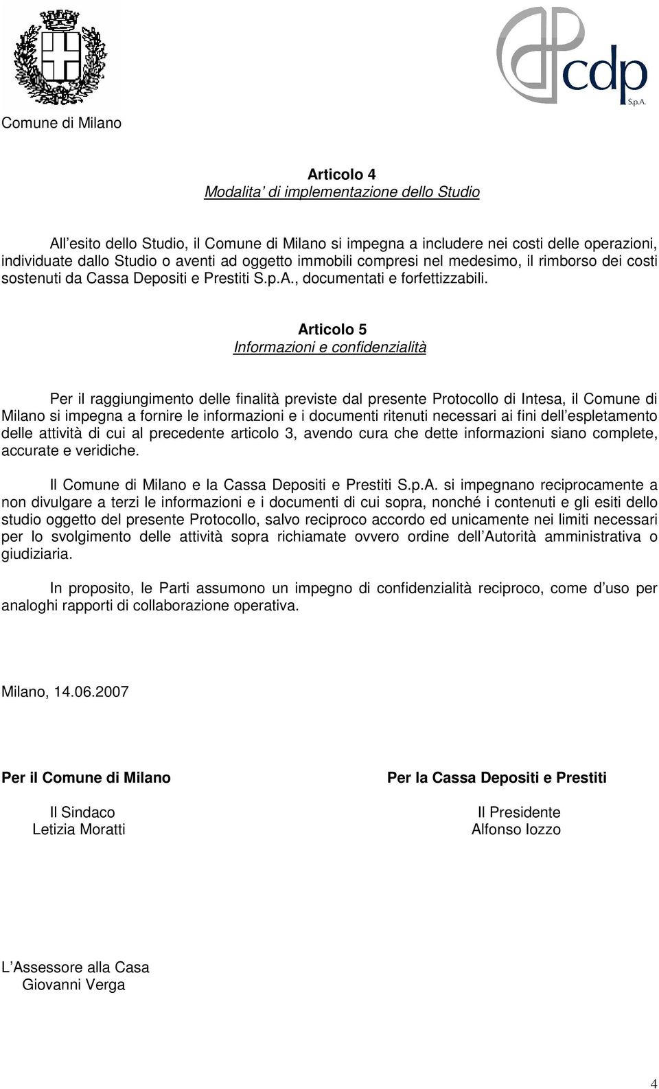 Articolo 5 Informazioni e confidenzialità Per il raggiungimento delle finalità previste dal presente Protocollo di Intesa, il Comune di Milano si impegna a fornire le informazioni e i documenti