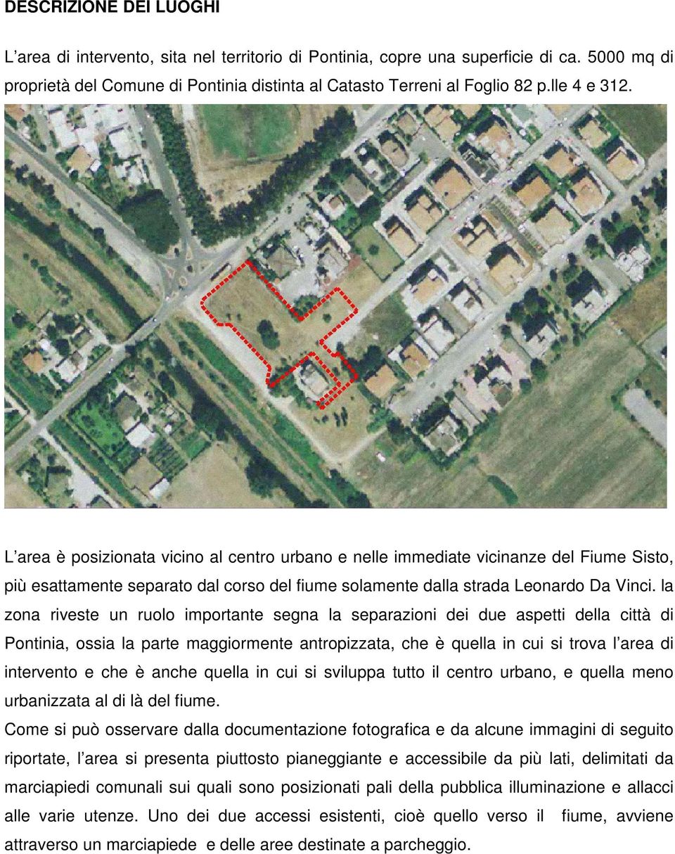 la zona riveste un ruolo importante segna la separazioni dei due aspetti della città di Pontinia, ossia la parte maggiormente antropizzata, che è quella in cui si trova l area di intervento e che è