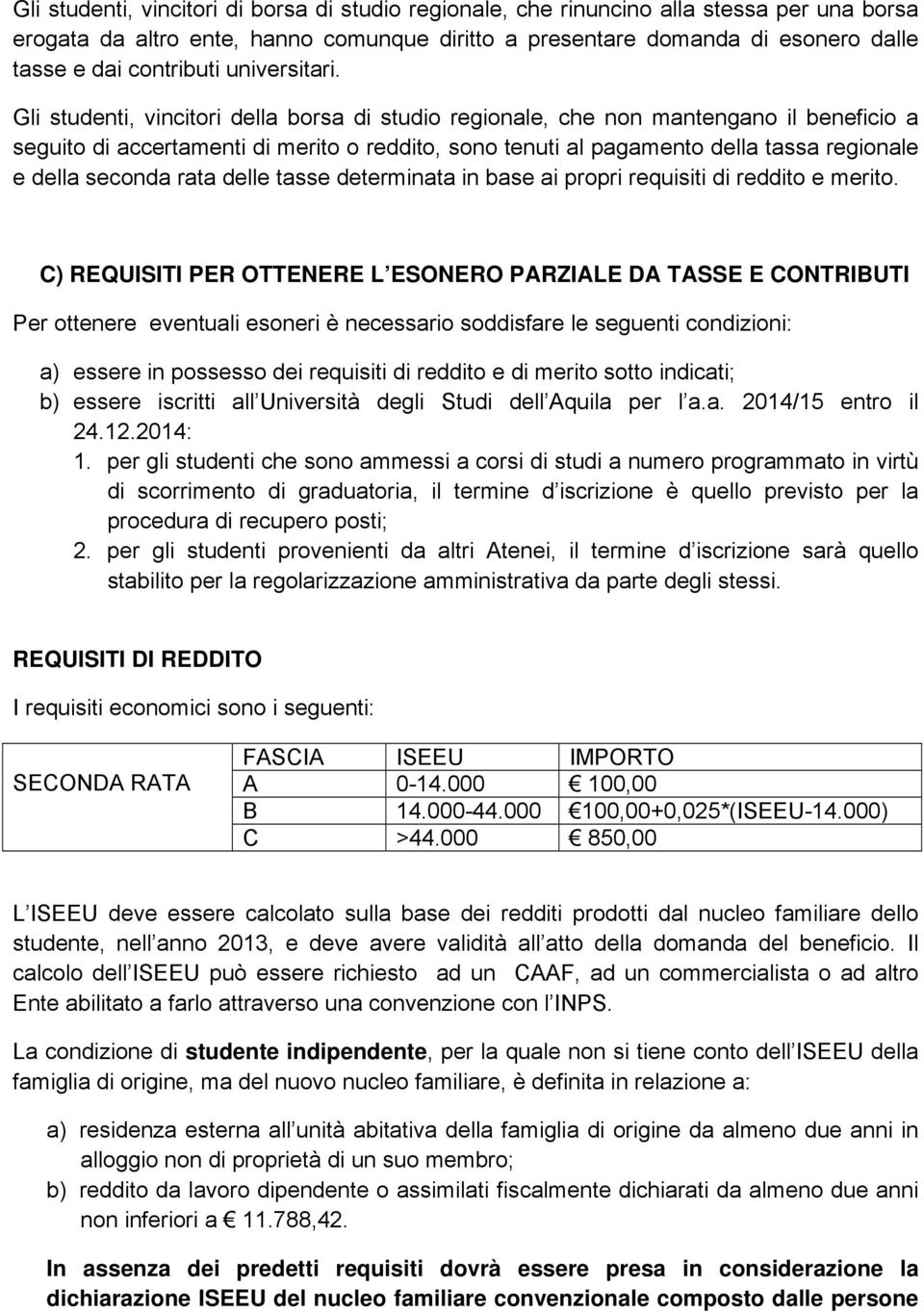 Gli studenti, vincitori della borsa di studio regionale, che non mantengano il beneficio a seguito di accertamenti di merito o reddito, sono tenuti al pagamento della tassa regionale e della seconda