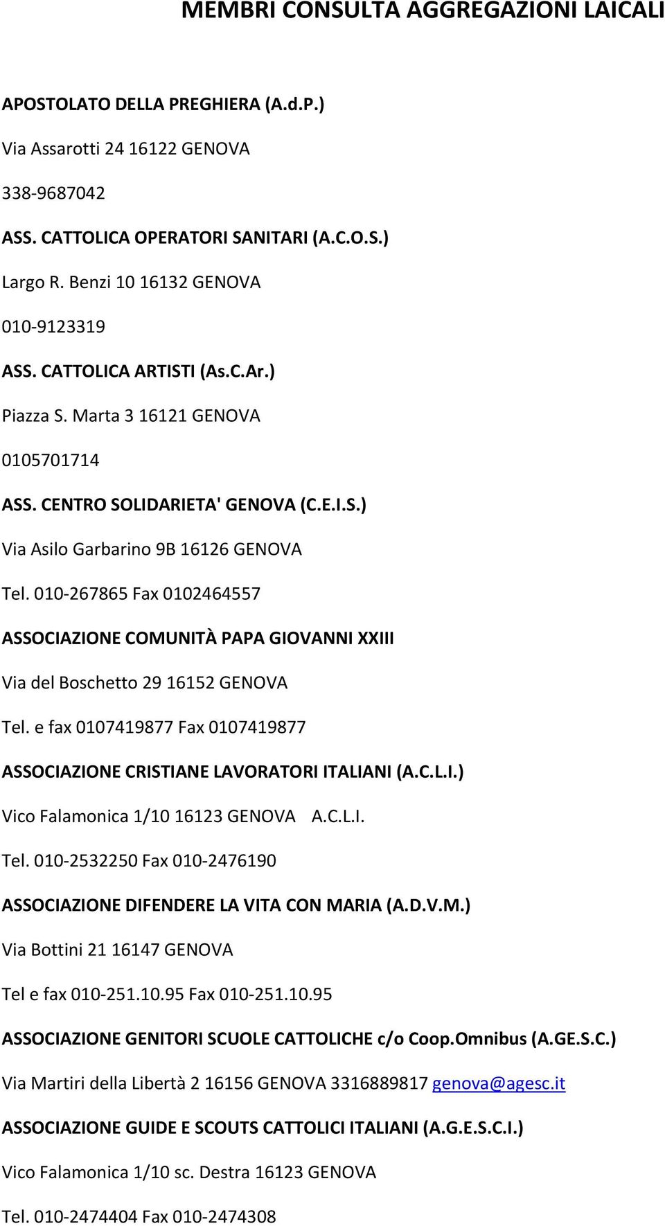 010 267865 Fax 0102464557 ASSOCIAZIONE COMUNITÀ PAPA GIOVANNI XXIII Via del Boschetto 29 16152 GENOVA Tel. e fax 0107419877 Fax 0107419877 ASSOCIAZIONE CRISTIANE LAVORATORI ITALIANI (A.C.L.I.) Vico Falamonica 1/10 16123 GENOVA A.