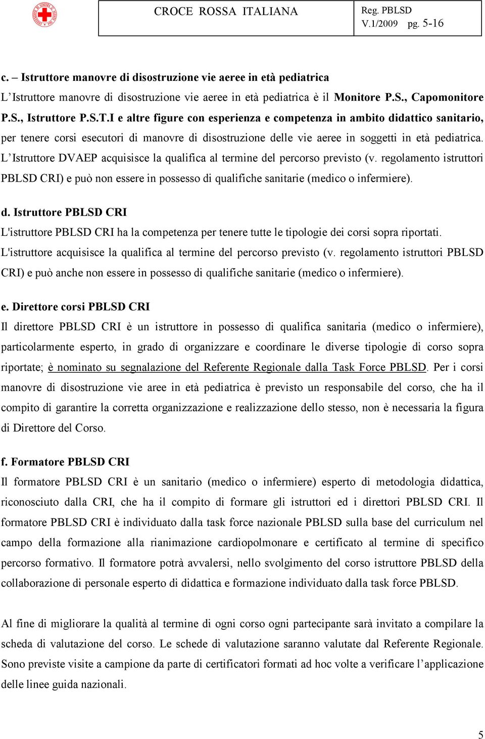 L Istruttore DVAEP acquisisce la qualifica al termine del percorso previsto (v. regolamento istruttori PBLSD CRI) e può non essere in possesso di qualifiche sanitarie (medico o infermiere). d. Istruttore PBLSD CRI L'istruttore PBLSD CRI ha la competenza per tenere tutte le tipologie dei corsi sopra riportati.