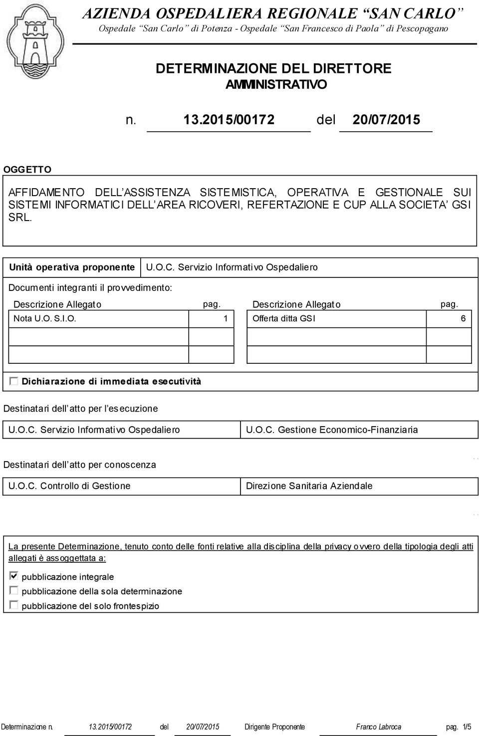 Unità operativa proponente U.O.C. Servizio Informativo Ospedaliero Documenti integranti il provvedimento: Descrizione Allegato pag. Descrizione Allegato pag. Nota U.O. S.I.O. 1 Offerta ditta GSI 6 Dichiarazione di immediata esecutività Destinatari dell atto per l esecuzione U.