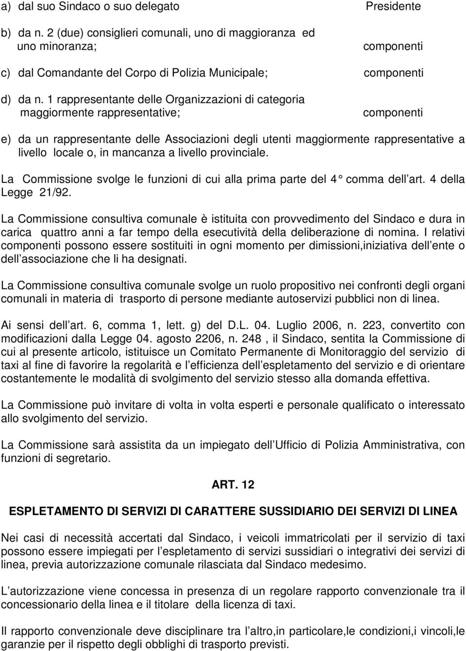 1 rappresentante delle Organizzazioni di categoria maggiormente rappresentative; componenti e) da un rappresentante delle Associazioni degli utenti maggiormente rappresentative a livello locale o, in