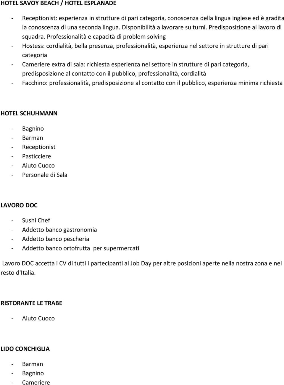 Professionalità e capacità di problem solving - Hostess: cordialità, bella presenza, professionalità, esperienza nel settore in strutture di pari categoria - Cameriere extra di sala: richiesta