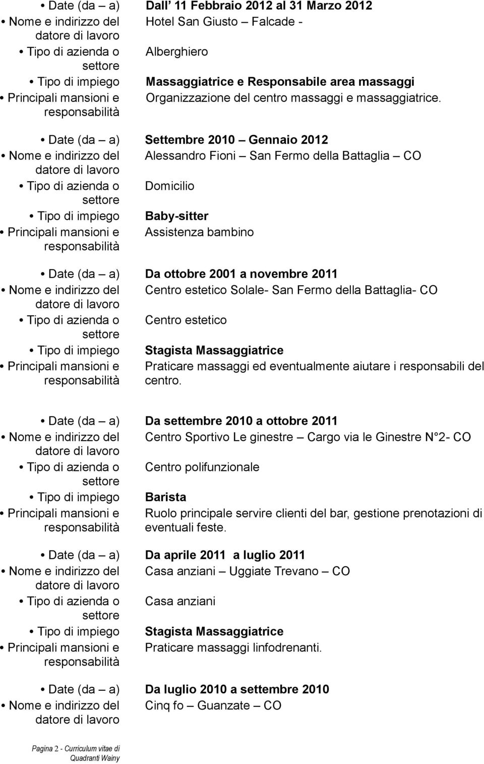 Date (da a) Settembre 2010 Gennaio 2012 Nome e indirizzo del Alessandro Fioni San Fermo della Battaglia CO Tipo di azienda o Domicilio Tipo di impiego Baby-sitter Assistenza bambino Date (da a) Da