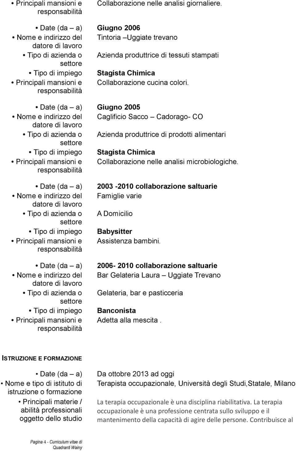 Date (da a) Giugno 2005 Nome e indirizzo del Caglificio Sacco Cadorago- CO Tipo di azienda o Azienda produttrice di prodotti alimentari Tipo di impiego Stagista Chimica Collaborazione nelle analisi