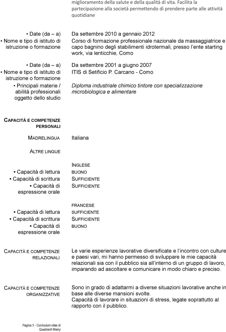 formazione professionale nazionale da massaggiatrice e capo bagnino degli stabilimenti idrotermali, presso l ente starting work, via lenticchie, Como Date (da a) Da settembre 2001 a giugno 2007 Nome