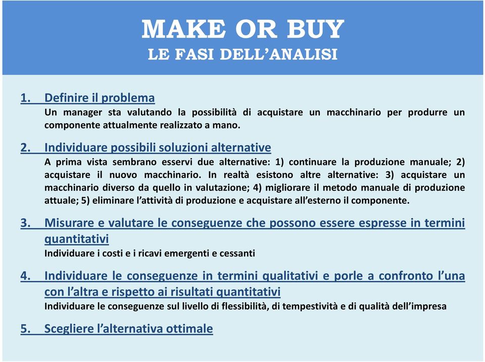 In realtà esistono altre alternative: 3) acquistare un macchinario diverso da quello in valutazione; 4) migliorare il metodo manuale di produzione attuale; 5) eliminare l attività di produzione e