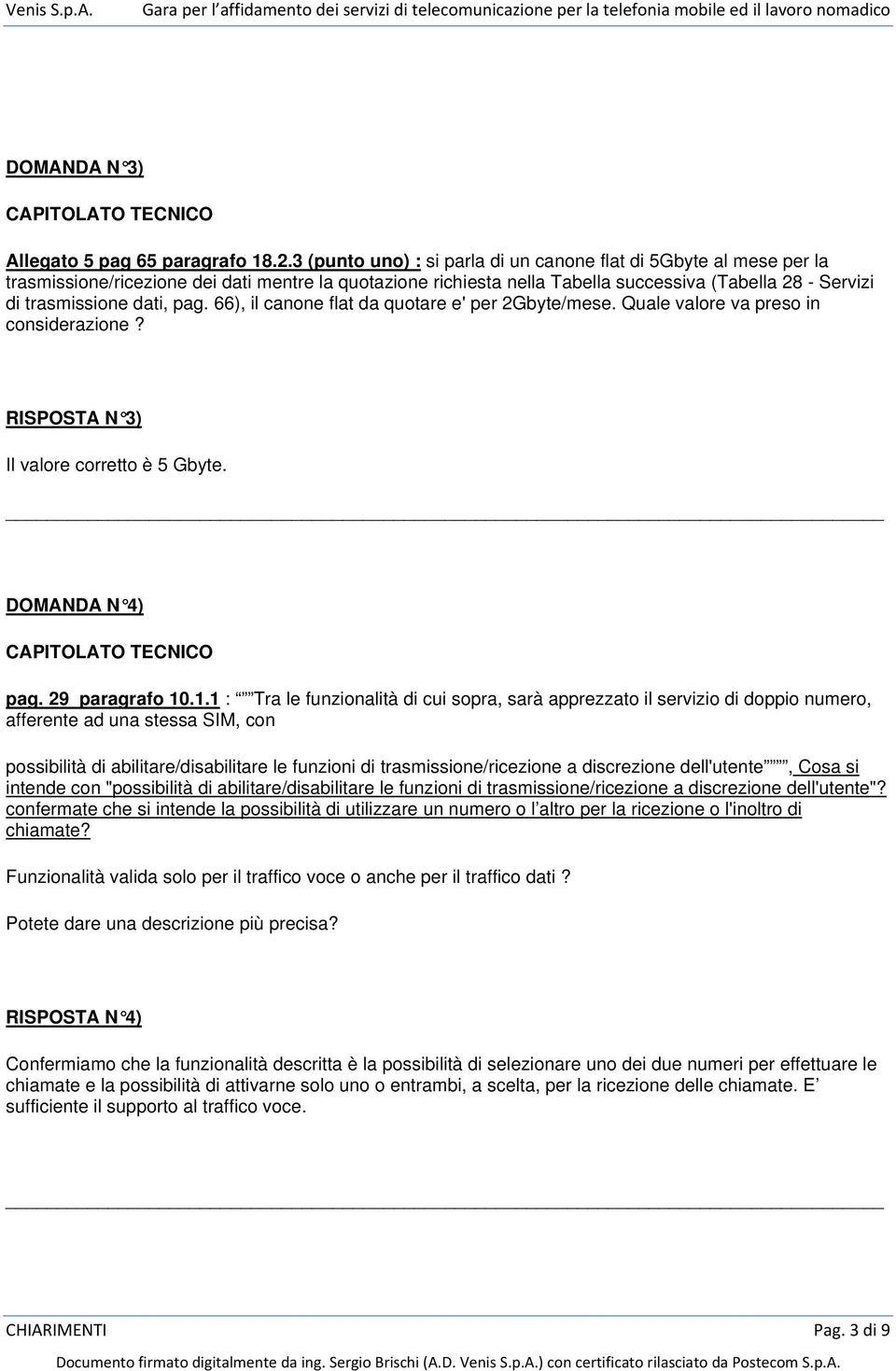 pag. 66), il canone flat da quotare e' per 2Gbyte/mese. Quale valore va preso in considerazione? RISPOSTA N 3) Il valore corretto è 5 Gbyte. DOMANDA N 4) pag. 29 paragrafo 10