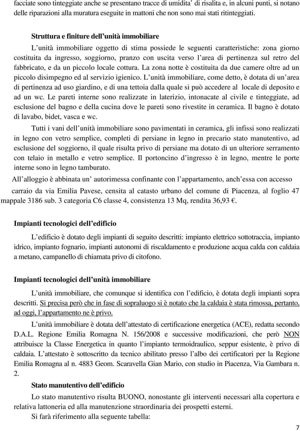 pertinenza sul retro del fabbricato, e da un piccolo locale cottura. La zona notte è costituita da due camere oltre ad un piccolo disimpegno ed al servizio igienico.