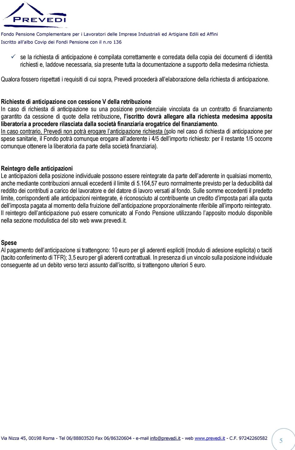 Richieste di anticipazione con cessione V della retribuzione In caso di richiesta di anticipazione su una posizione previdenziale vincolata da un contratto di finanziamento garantito da cessione di