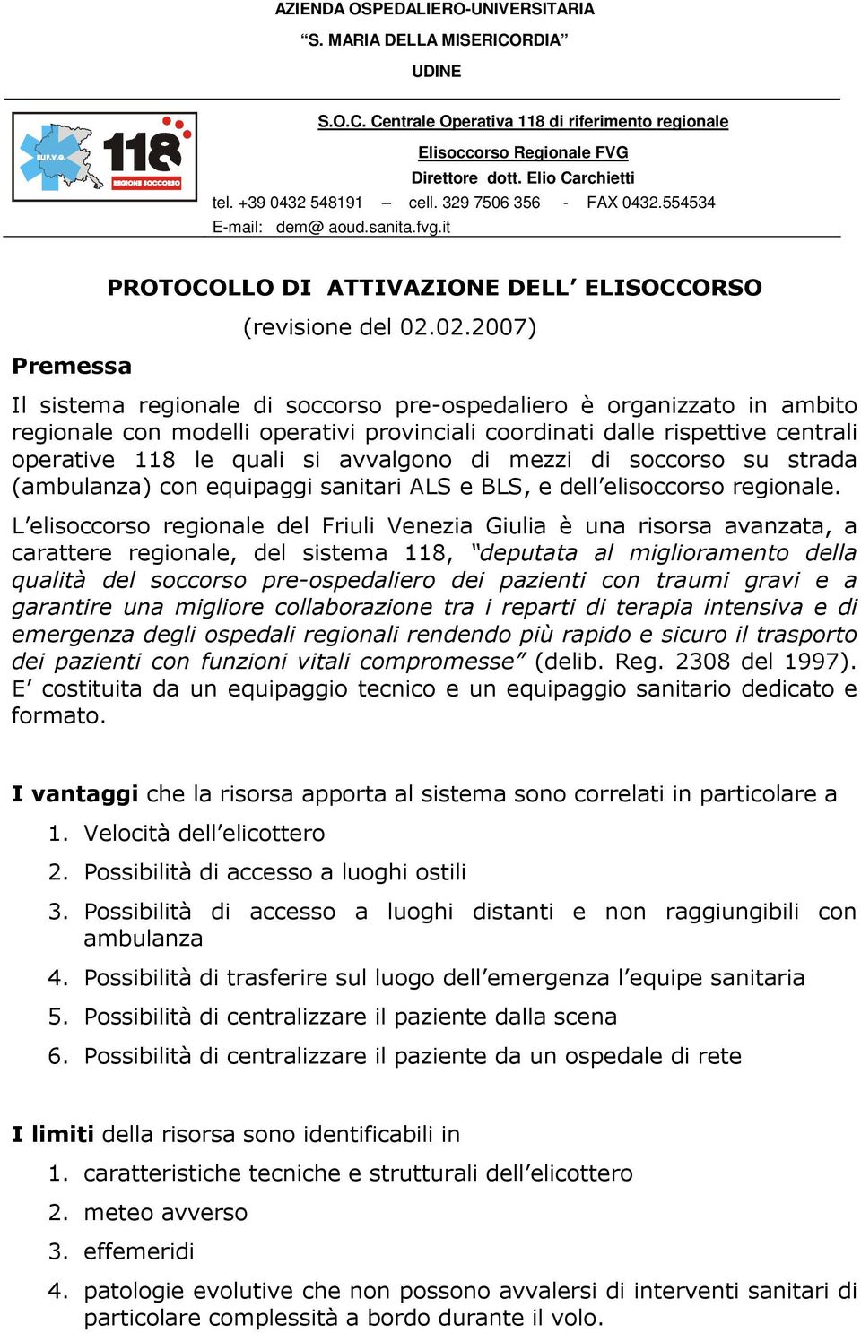 02.2007) Il sistema regionale di soccorso pre-ospedaliero è organizzato in ambito regionale con modelli operativi provinciali coordinati dalle rispettive centrali operative 118 le quali si avvalgono