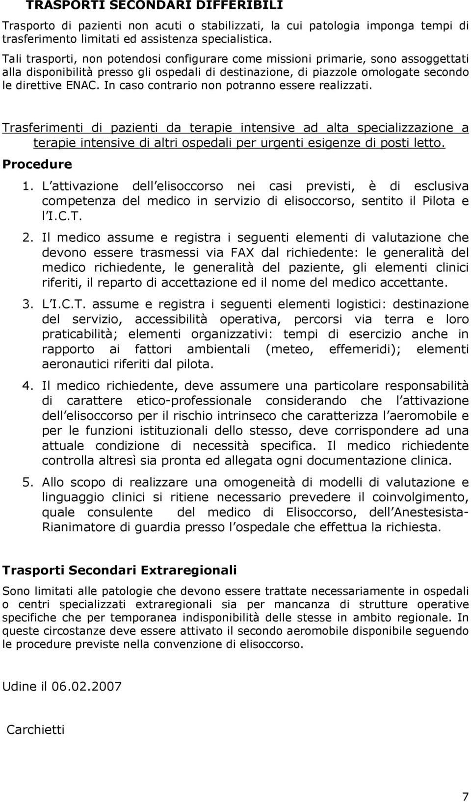 In caso contrario non potranno essere realizzati. Trasferimenti di pazienti da terapie intensive ad alta specializzazione a terapie intensive di altri ospedali per urgenti esigenze di posti letto.