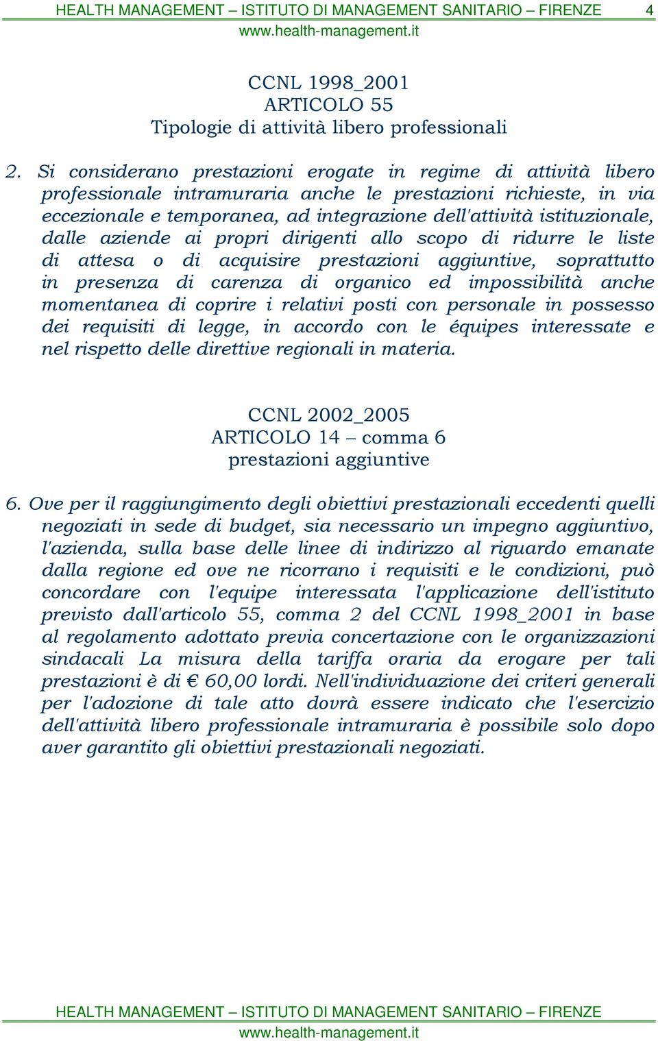 istituzionale, dalle aziende ai propri dirigenti allo scopo di ridurre le liste di attesa o di acquisire prestazioni aggiuntive, soprattutto in presenza di carenza di organico ed impossibilità anche