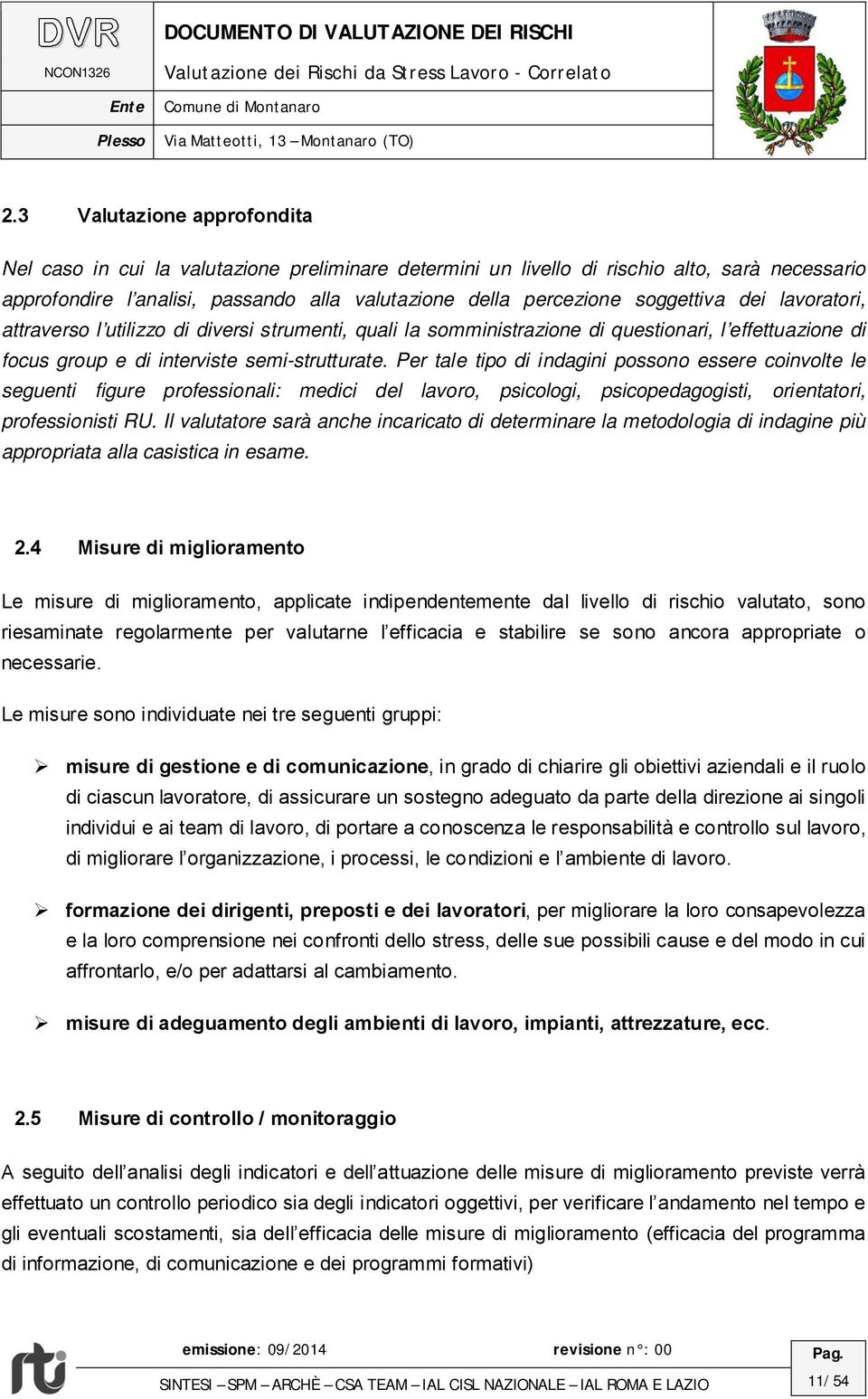 Per tale tipo di indagini possono essere coinvolte le seguenti figure professionali: medici del lavoro, psicologi, psicopedagogisti, orientatori, professionisti RU.