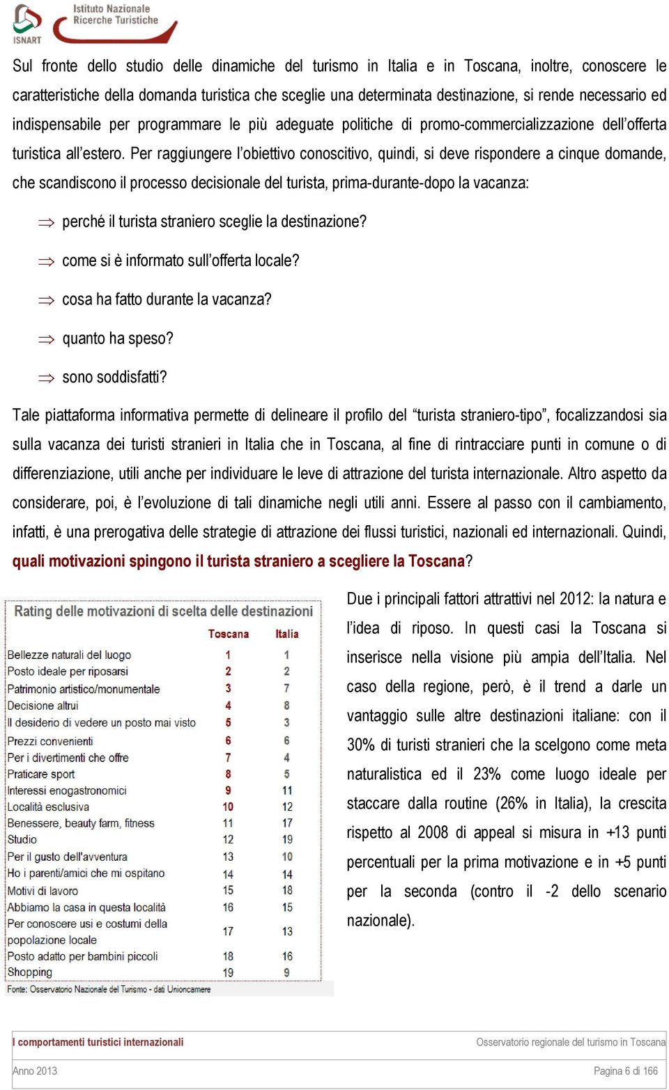 Per raggiungere l obiettivo conoscitivo, quindi, si deve rispondere a cinque domande, che scandiscono il processo decisionale del turista, prima-durante-dopo la vacanza: perché il turista straniero