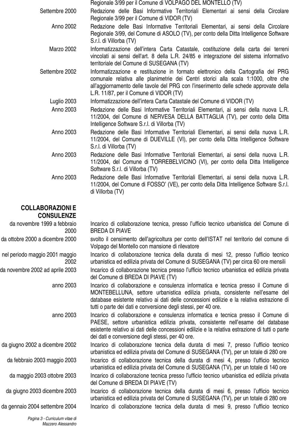 Regionale 3/99 per il Comune di VOLPAGO DEL MONTELLO (TV) Redazione delle Basi Informative Territoriali Elementari ai sensi della Circolare Regionale 3/99 per il Comune di VIDOR (TV) Redazione delle