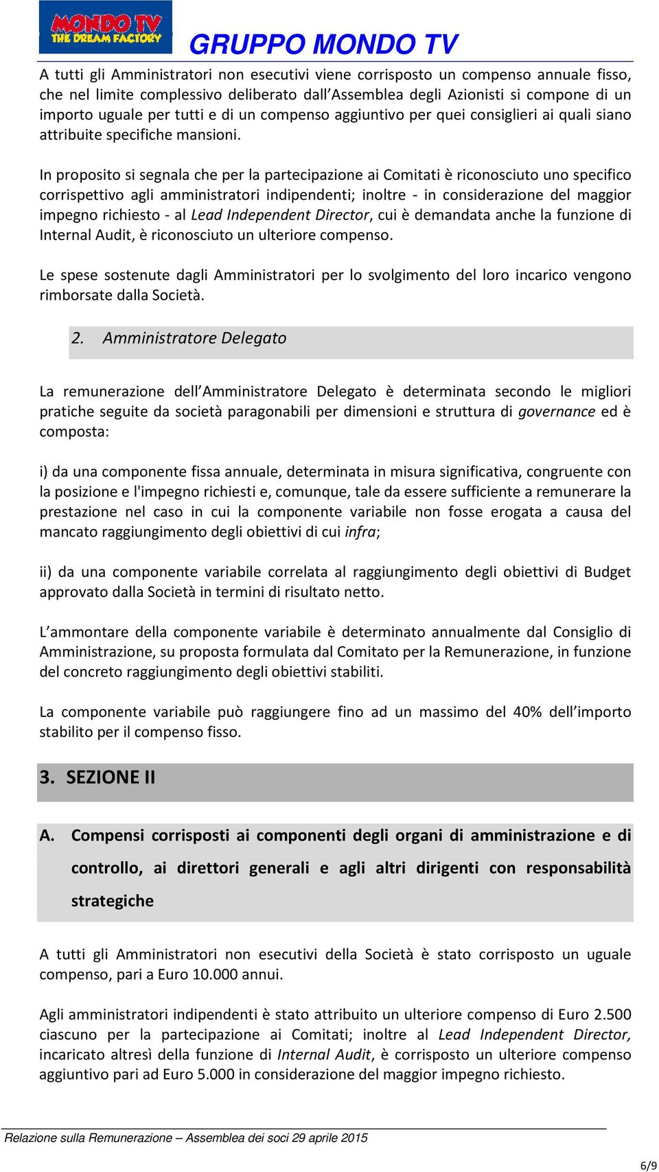 In proposito si segnala che per la partecipazione ai Comitati è riconosciuto uno specifico corrispettivo agli amministratori indipendenti; inoltre - in considerazione del maggior impegno richiesto -