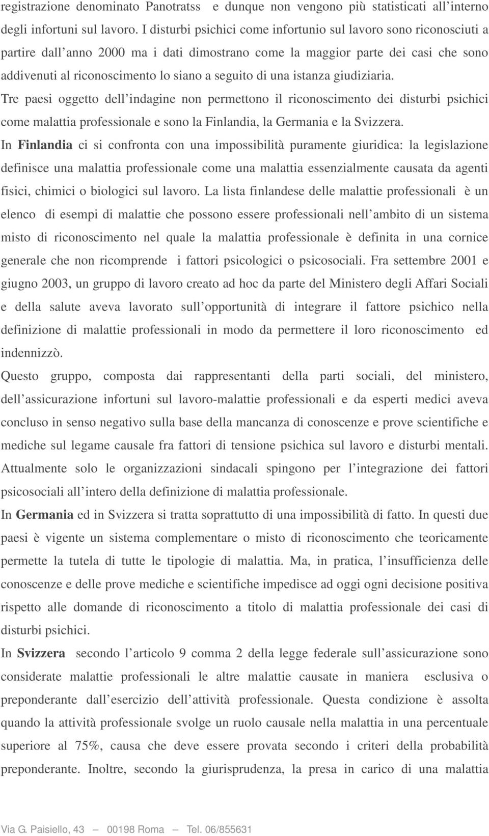 di una istanza giudiziaria. Tre paesi oggetto dell indagine non permettono il riconoscimento dei disturbi psichici come malattia professionale e sono la Finlandia, la Germania e la Svizzera.