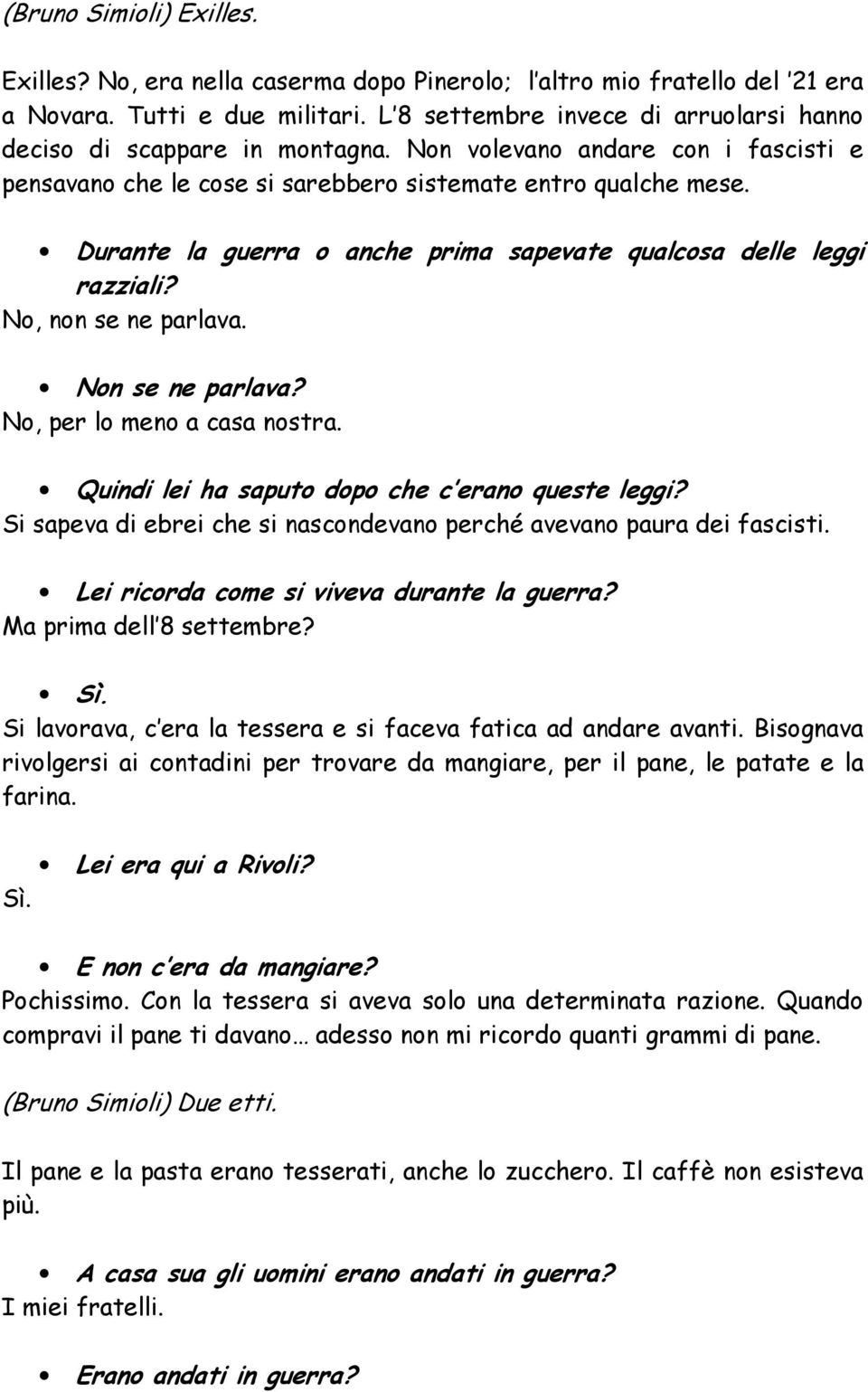 Durante la guerra o anche prima sapevate qualcosa delle leggi razziali? No, non se ne parlava. Non se ne parlava? No, per lo meno a casa nostra. Quindi lei ha saputo dopo che c erano queste leggi?