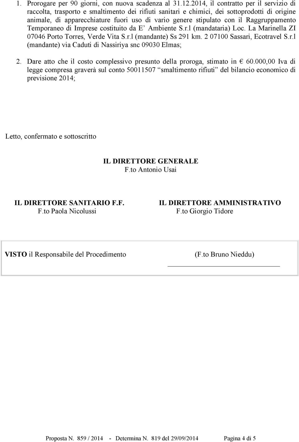 con il Raggruppamento Temporaneo di Imprese costituito da E Ambiente S.r.l (mandataria) Loc. La Marinella ZI 07046 Porto Torres, Verde Vita S.r.l (mandante) Ss 291 km. 2 07100 Sassari, Ecotravel S.r.l (mandante) via Caduti di Nassiriya snc 09030 Elmas; 2.