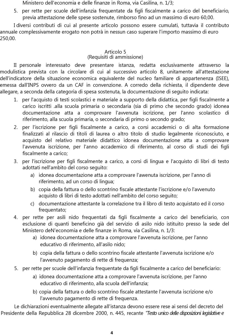 I diversi contributi di cui al presente articolo possono essere cumulati, tuttavia il contributo annuale complessivamente erogato non potrà in nessun caso superare l'importo massimo di euro 250,00.