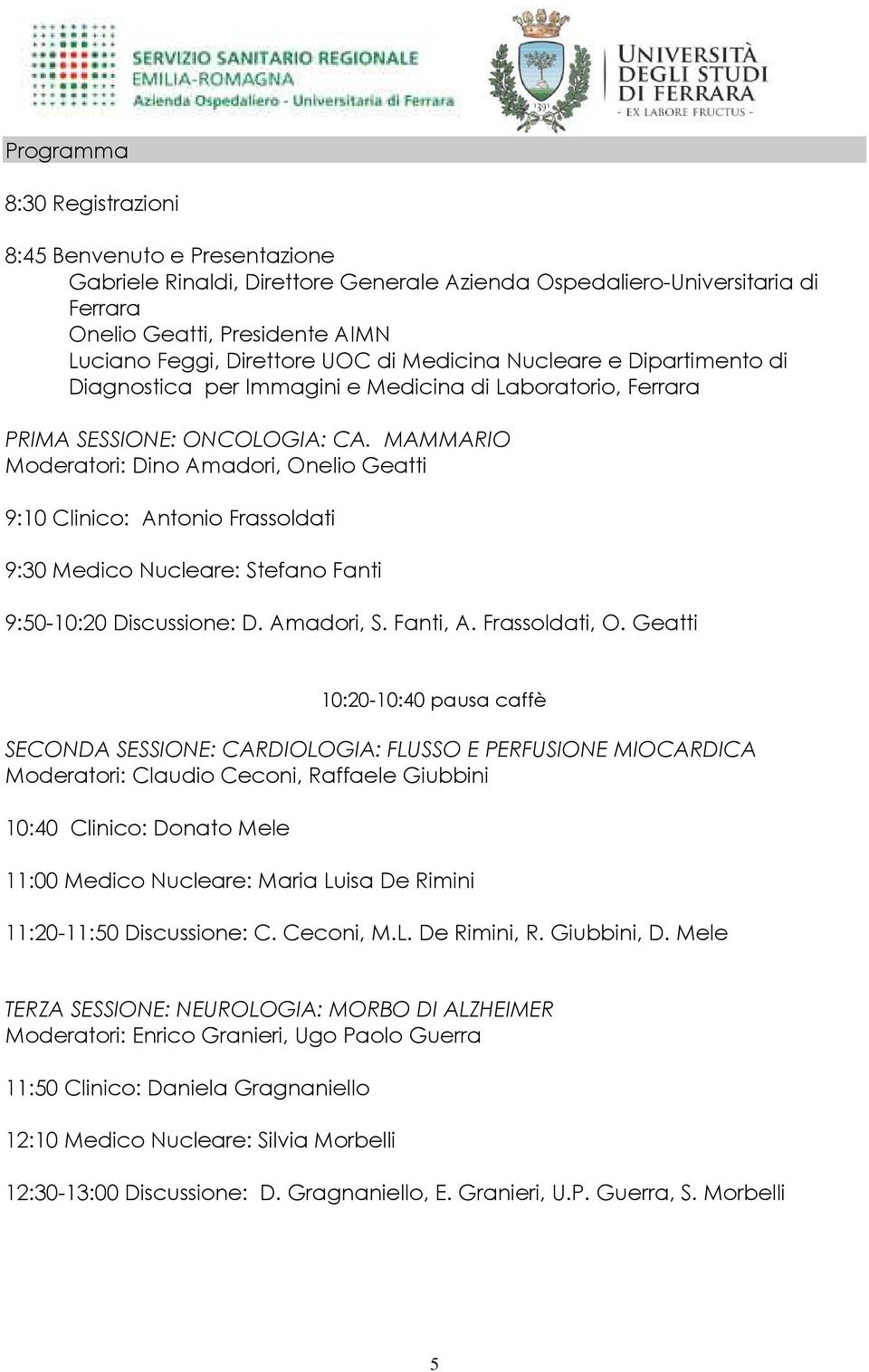 MAMMARIO Moderatori: Dino Amadori, Onelio Geatti 9:10 Clinico: Antonio Frassoldati 9:30 Medico Nucleare: Stefano Fanti 9:50-10:20 Discussione: D. Amadori, S. Fanti, A. Frassoldati, O.