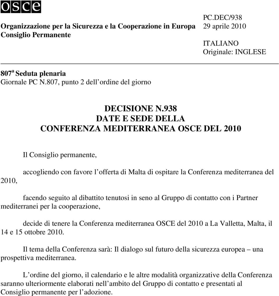 938 DATE E SEDE DELLA CONFERENZA MEDITERRANEA OSCE DEL 2010 Il Consiglio permanente, 2010, accogliendo con favore l offerta di Malta di ospitare la Conferenza mediterranea del facendo seguito al