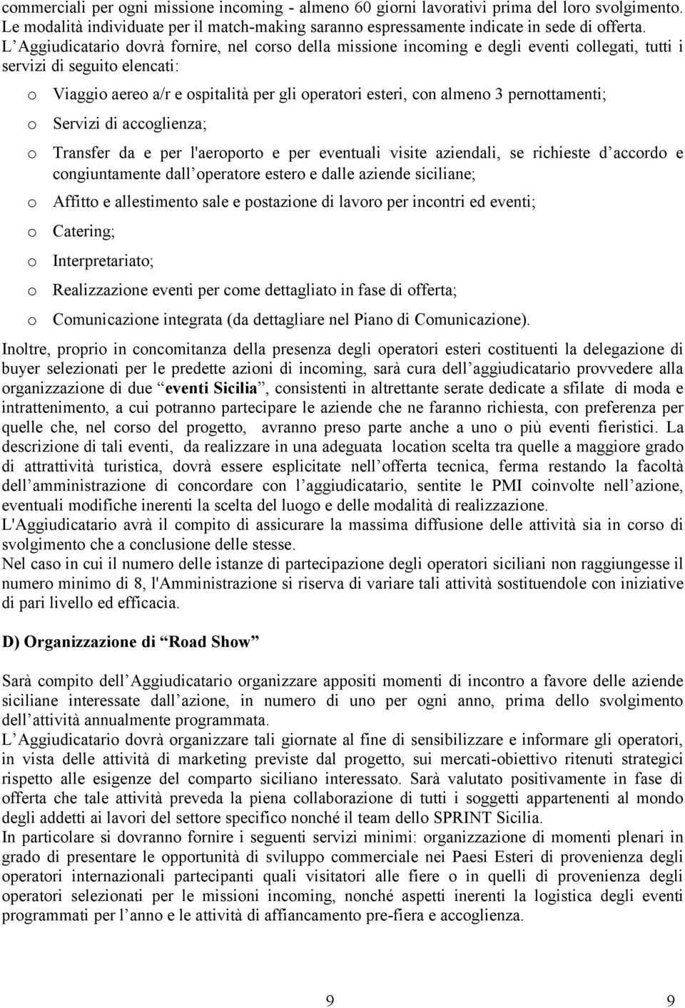 Servizi di accglienza; Transfer da e per l'aerprt e per eventuali visite aziendali, se richieste d accrd e cngiuntamente dall peratre ester e dalle aziende siciliane; Affitt e allestiment sale e