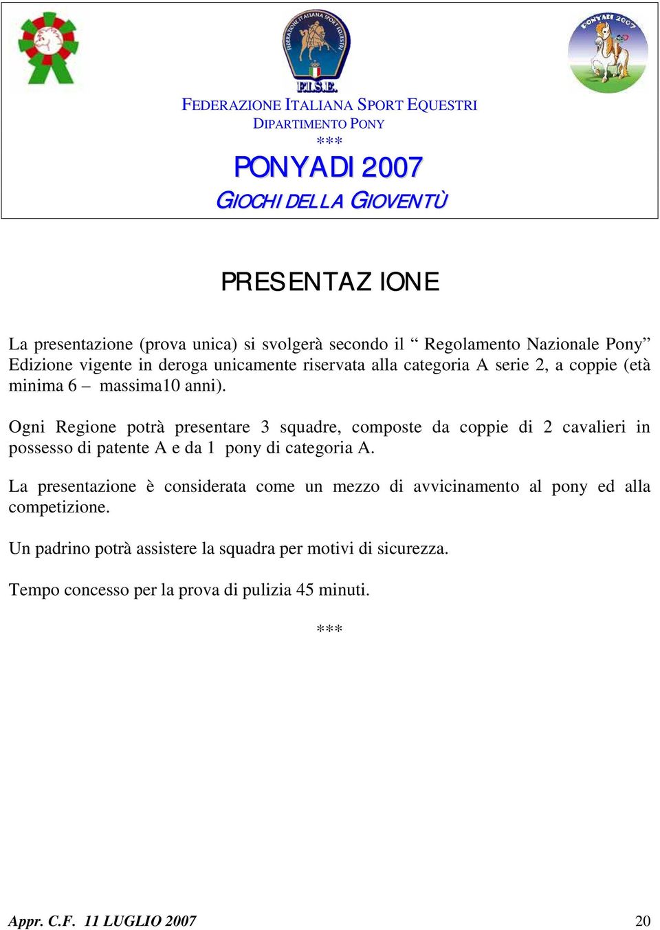 Ogni Regione potrà presentare 3 squadre, composte da coppie di 2 cavalieri in possesso di patente A e da 1 pony di categoria A.