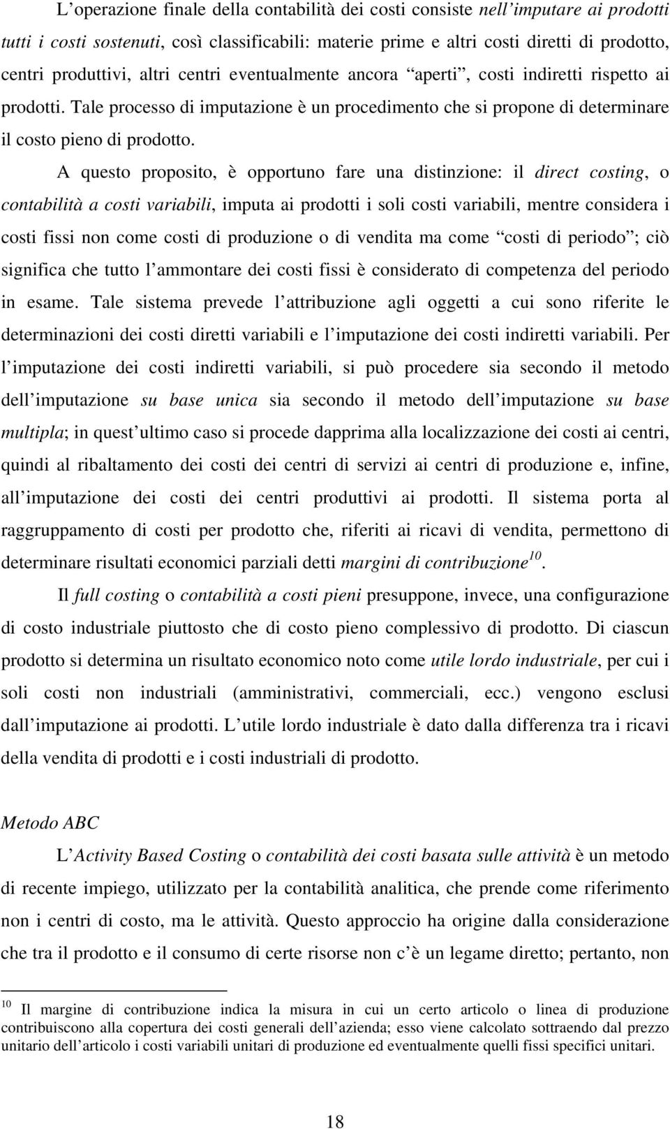 A questo proposito, è opportuno fare una distinzione: il direct costing, o contabilità a costi variabili, imputa ai prodotti i soli costi variabili, mentre considera i costi fissi non come costi di