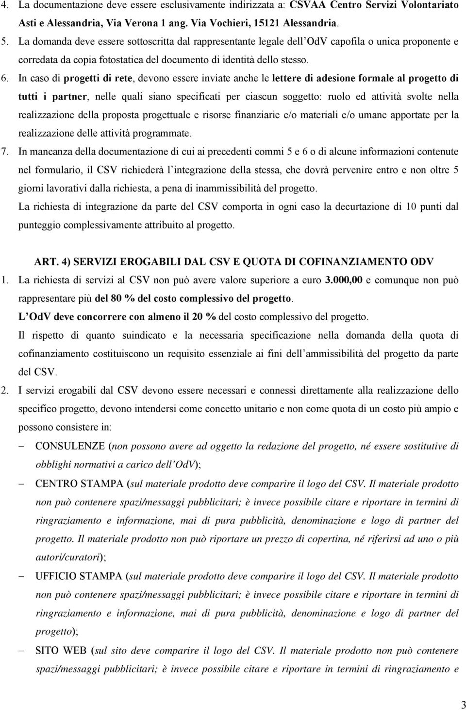 In caso di progetti di rete, devono essere inviate anche le lettere di adesione formale al progetto di tutti i partner, nelle quali siano specificati per ciascun soggetto: ruolo ed attività svolte