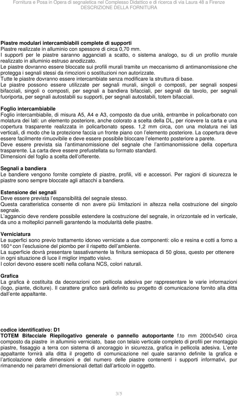 Le piastre dovranno essere bloccate sui profili murali tramite un meccanismo di antimanomissione che protegga i segnali stessi da rimozioni o sostituzioni non autorizzate.