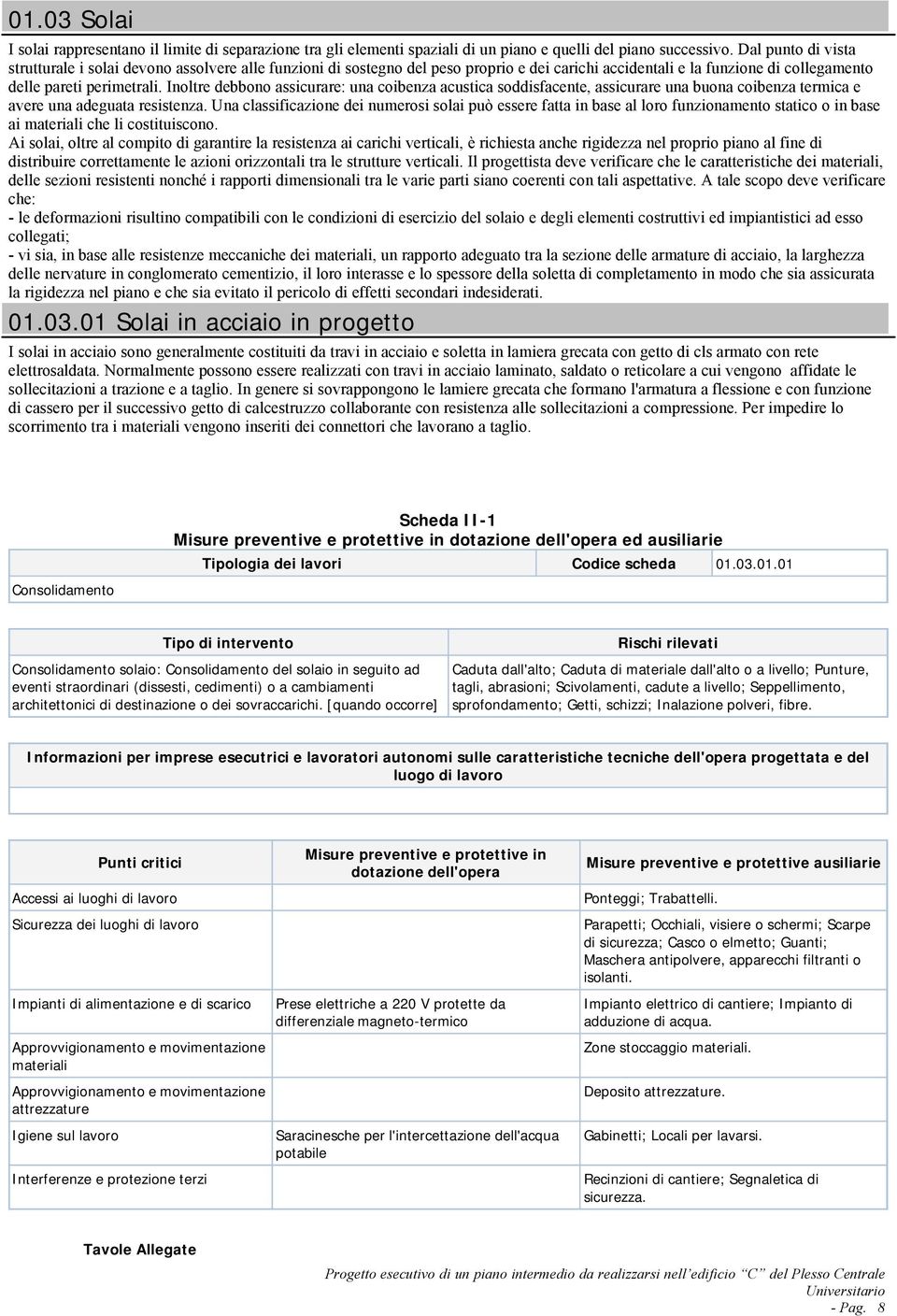 Inoltre debbono assicurare: una coibenza acustica soddisfacente, assicurare una buona coibenza termica e avere una adeguata resistenza.