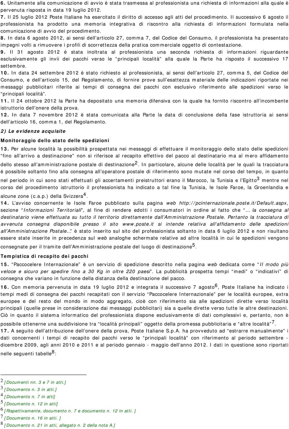 Il successivo 6 agosto il professionista ha prodotto una memoria integrativa di riscontro alla richiesta di informazioni formulata nella comunicazione di avvio del procedimento. 8.