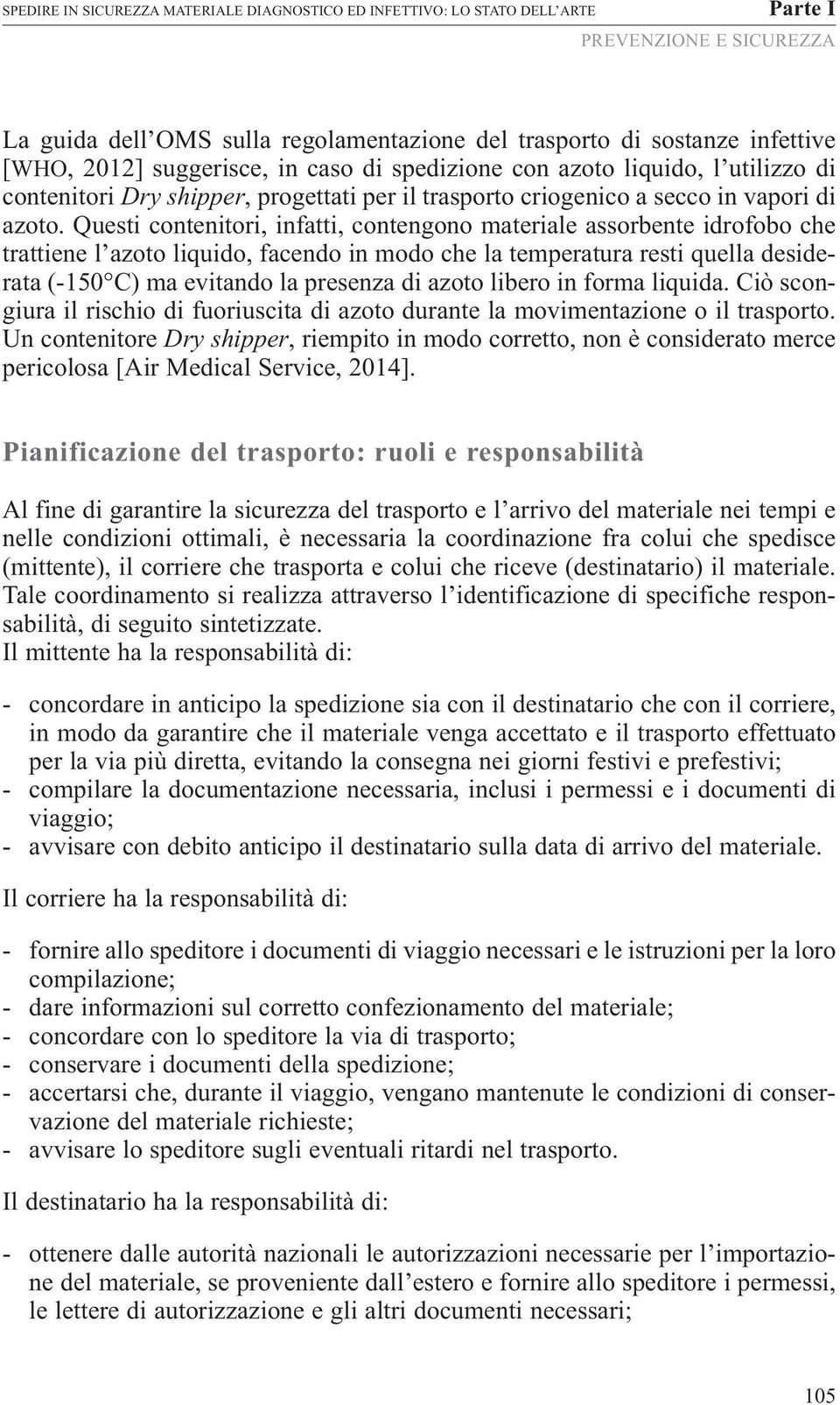 Questi contenitori, infatti, contengono materiale assorbente idrofobo che trattiene l azoto liquido, facendo in modo che la temperatura resti quella desiderata (-150 C) ma evitando la presenza di