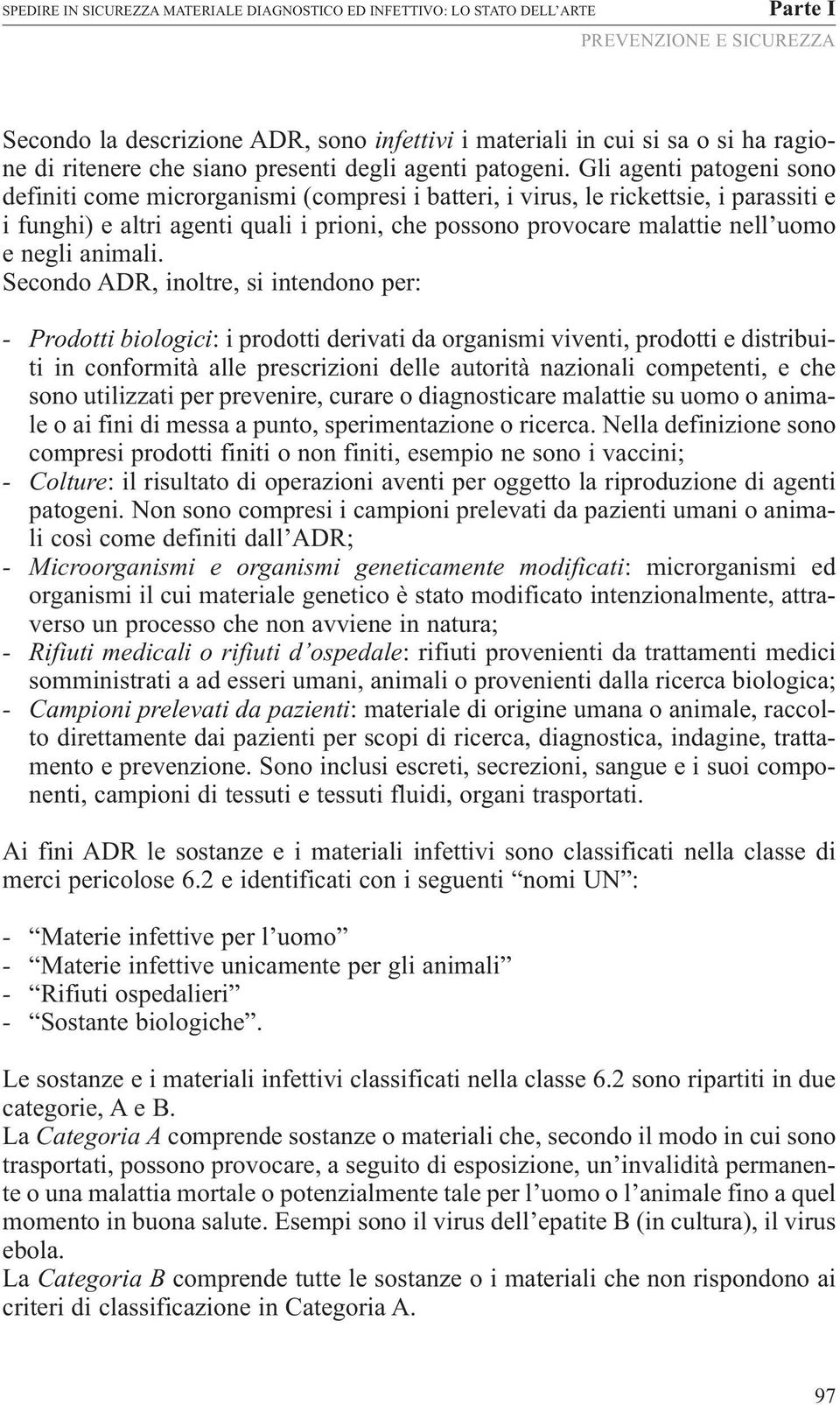 Gli agenti patogeni sono definiti come microrganismi (compresi i batteri, i virus, le rickettsie, i parassiti e i funghi) e altri agenti quali i prioni, che possono provocare malattie nell uomo e