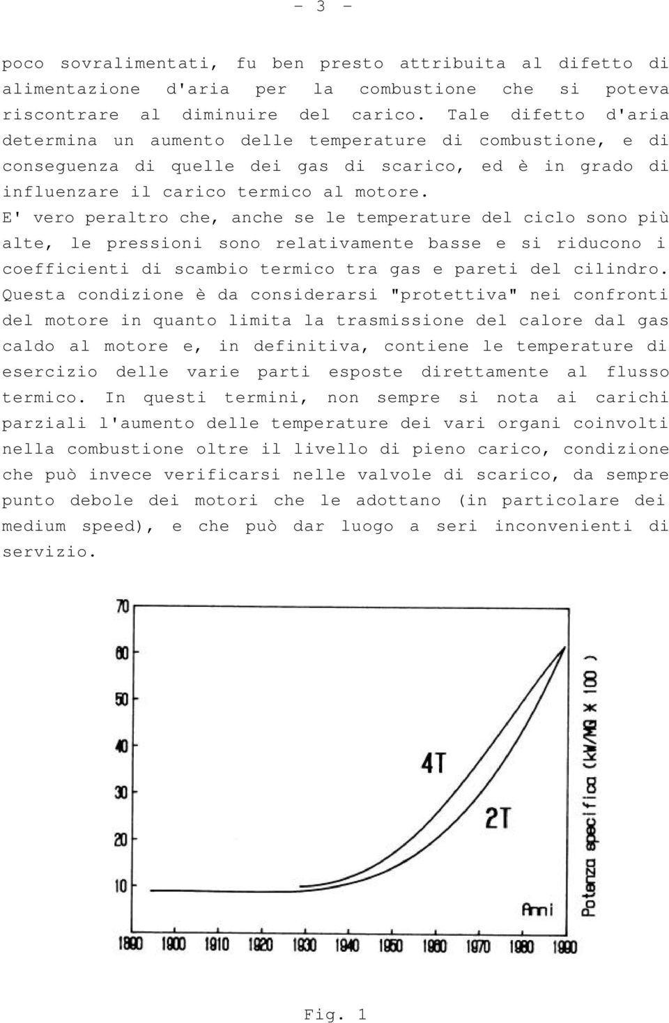 E' vero peraltro che, anche se le temperature del ciclo sono più alte, le pressioni sono relativamente basse e si riducono i coefficienti di scambio termico tra gas e pareti del cilindro.