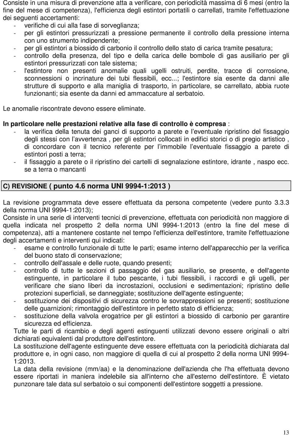 strumento indipendente; - per gli estintori a biossido di carbonio il controllo dello stato di carica tramite pesatura; - controllo della presenza, del tipo e della carica delle bombole di gas