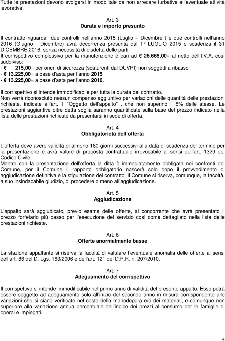 scadenza il 31 DICEMBRE 2016, senza necessità di disdetta delle parti. Il corrispettivo complessivo per la manutenzione è pari ad 26.665,00= al netto dell I.V.