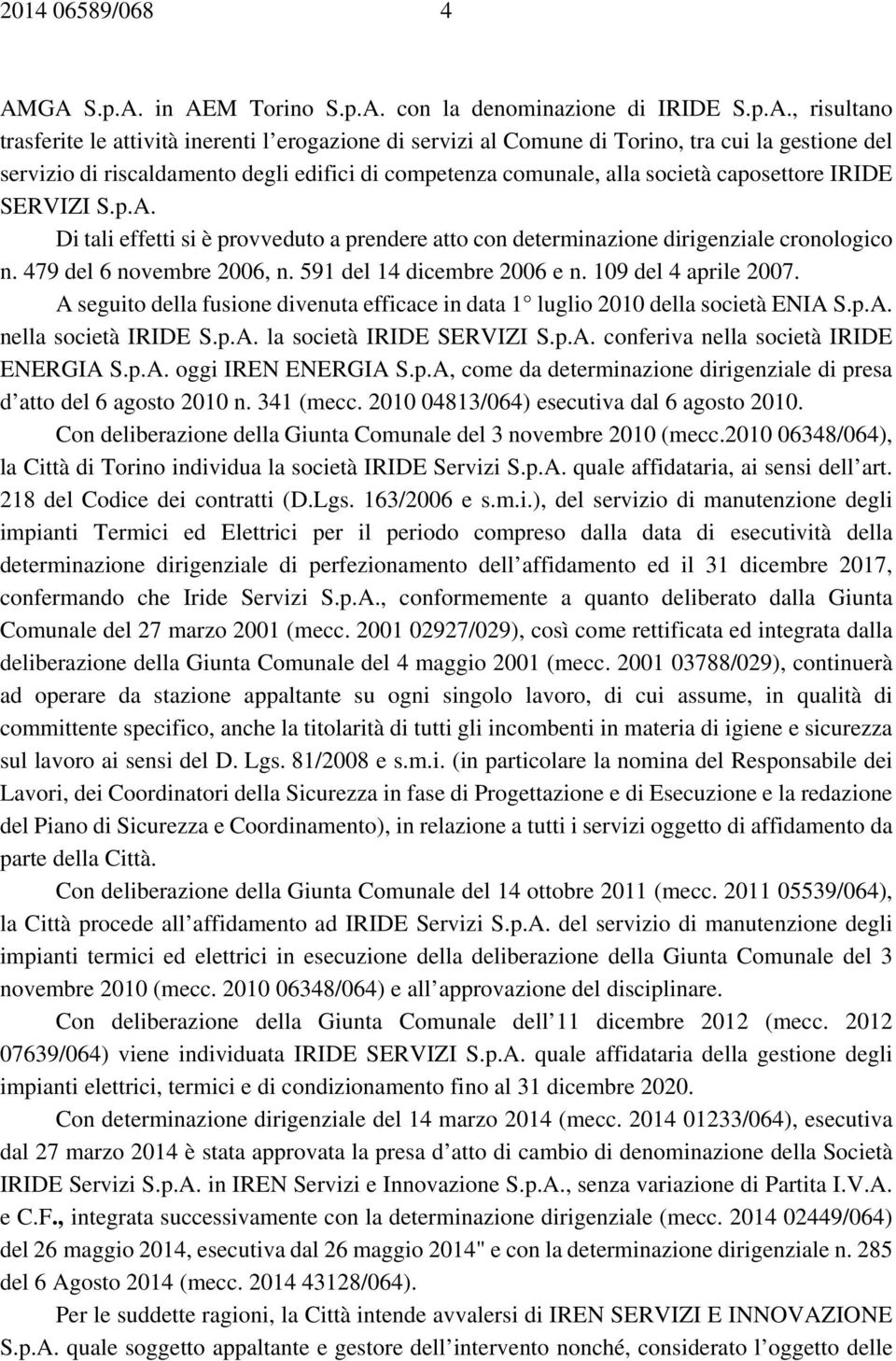 riscaldamento degli edifici di competenza comunale, alla società caposettore IRIDE SERVIZI S.p.A. Di tali effetti si è provveduto a prendere atto con determinazione dirigenziale cronologico n.