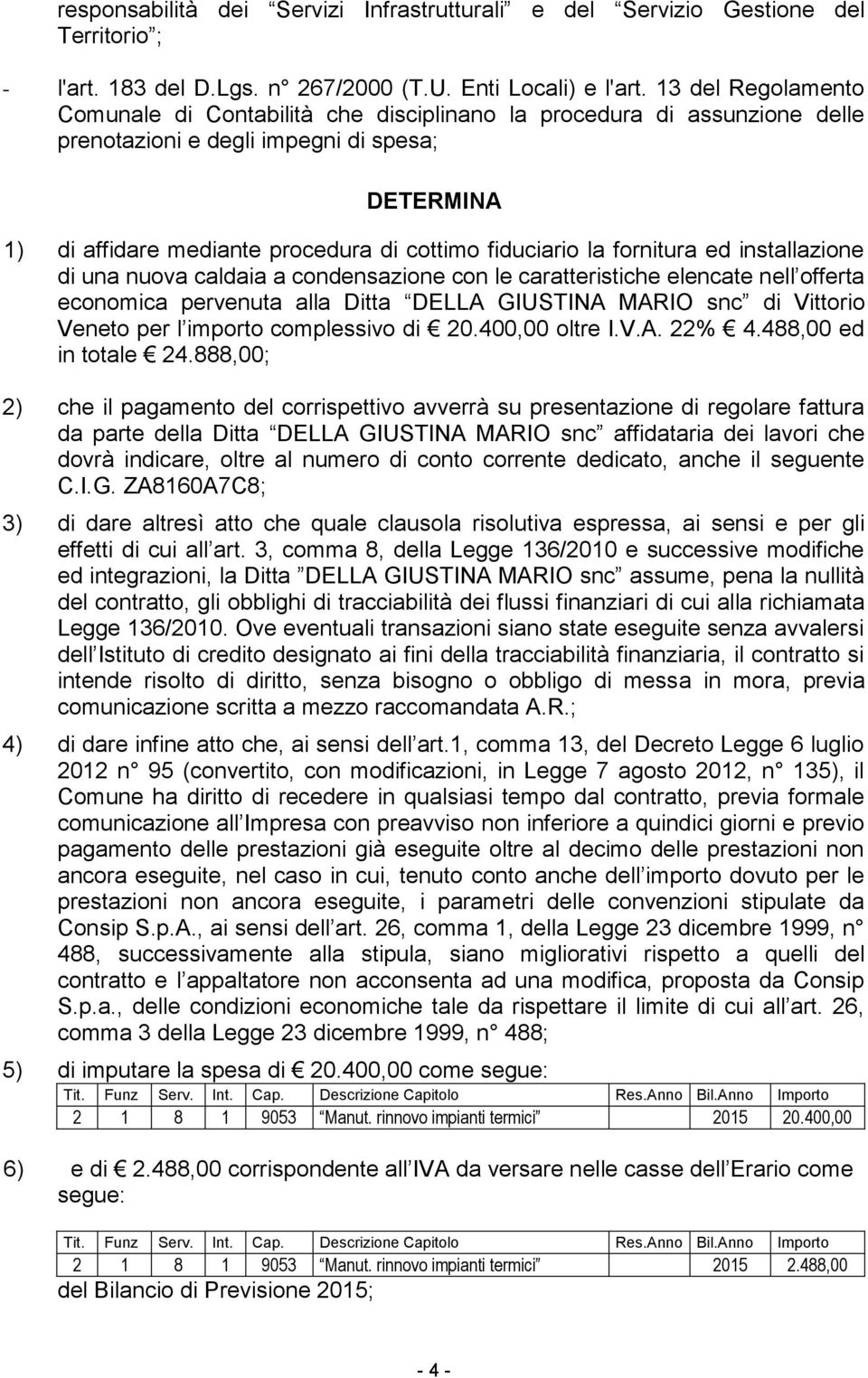 la fornitura ed installazione di una nuova caldaia a condensazione con le caratteristiche elencate nell offerta economica pervenuta alla Ditta DELLA GIUSTINA MARIO snc di Vittorio Veneto per l