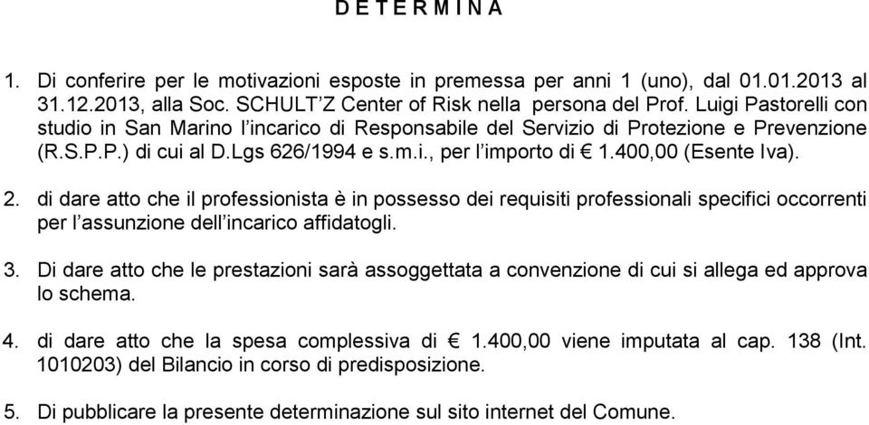 di dare atto che il professionista è in possesso dei requisiti professionali specifici occorrenti per l assunzione dell incarico affidatogli. 3.