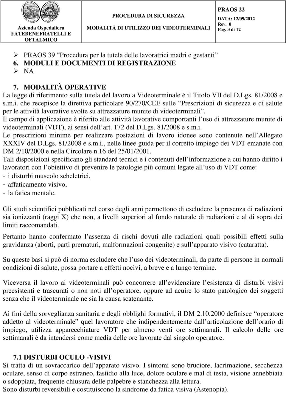 riferimento sulla tutela del lavoro a Videoterminale è il Titolo VII del D.Lgs. 81/2008 e s.m.i. che recepisce la direttiva particolare 90/270/CEE sulle Prescrizioni di sicurezza e di salute per le attività lavorative svolte su attrezzature munite di videoterminali.