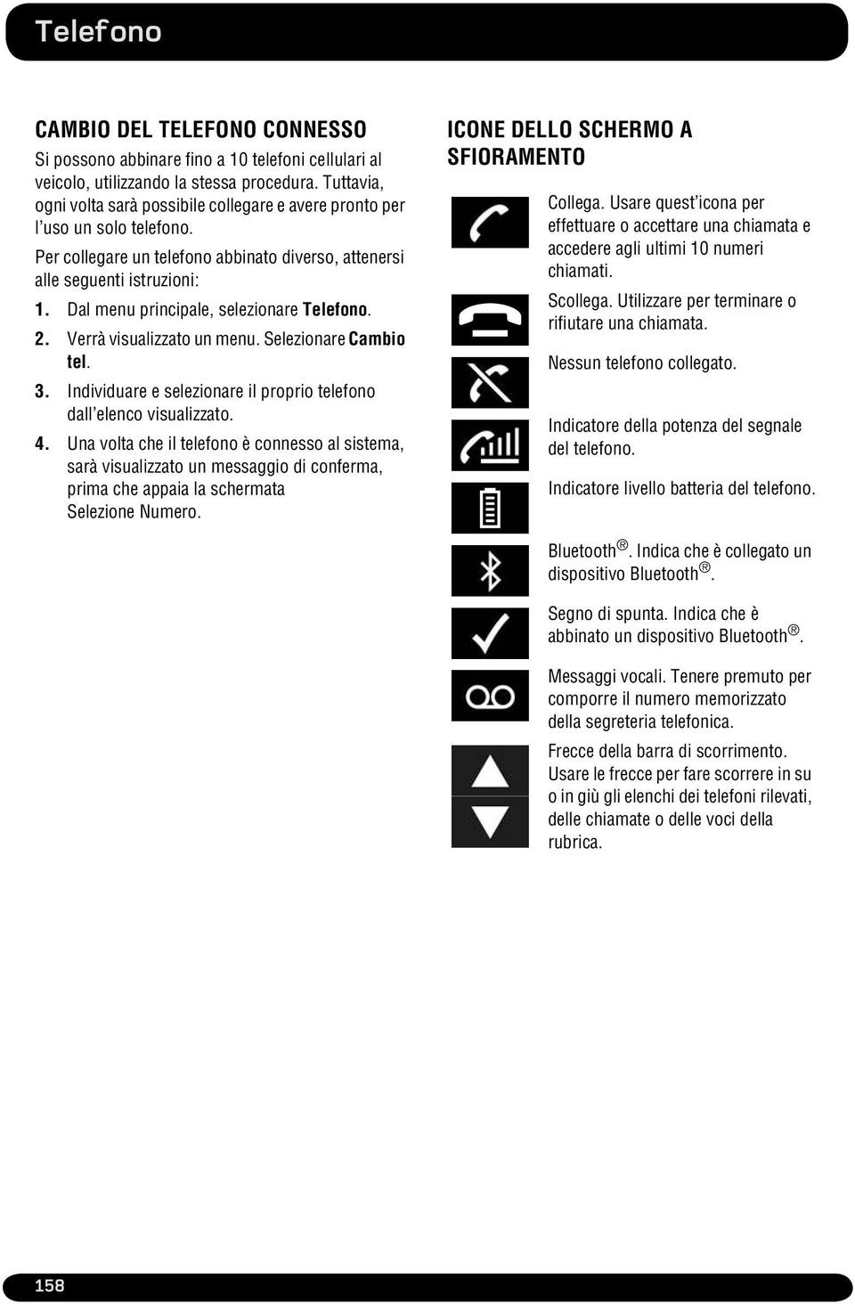 Dal menu principale, selezionare Telefono. 2. Verrà visualizzato un menu. Selezionare Cambio tel. 3. Individuare e selezionare il proprio telefono dall elenco visualizzato. 4.