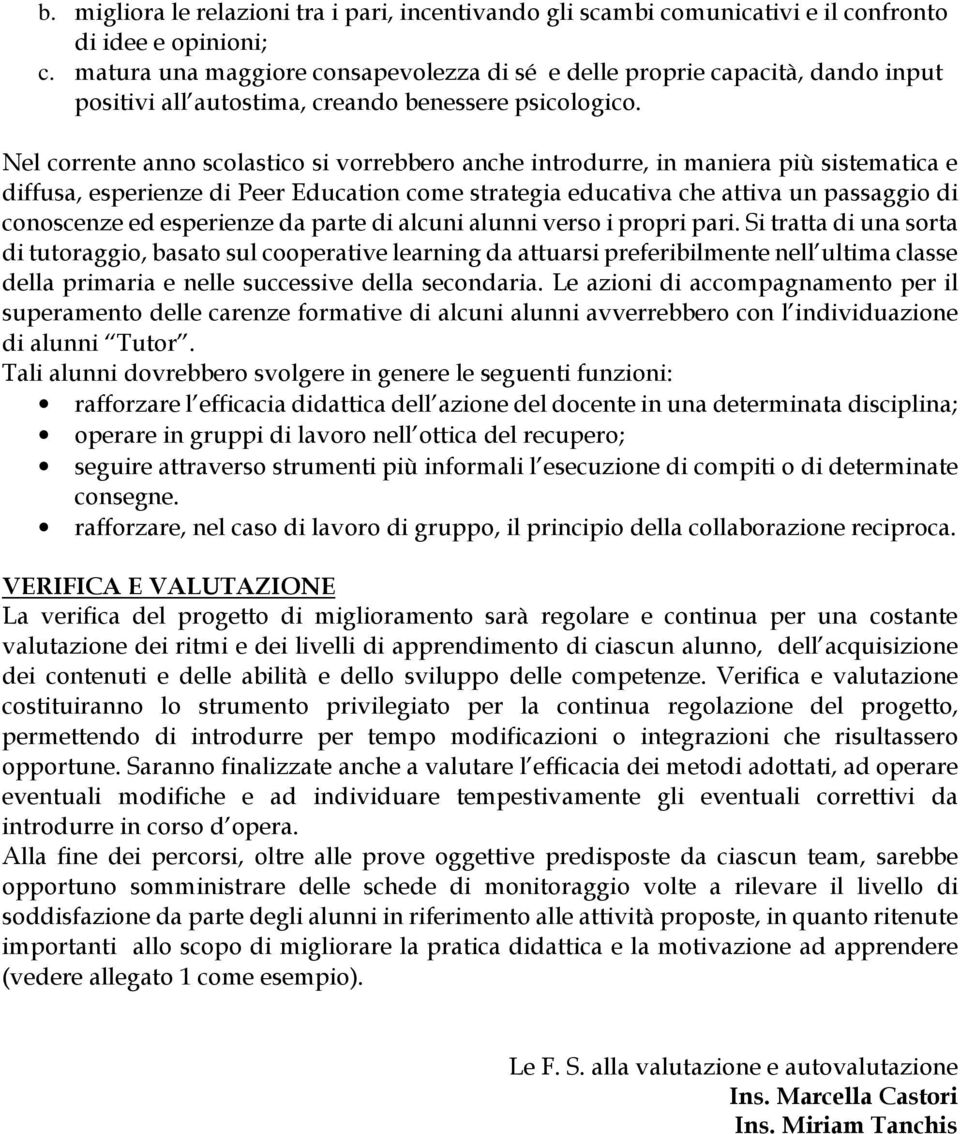 Nel corrente anno scolastico si vorrebbero anche introdurre, in maniera più sistematica e diffusa, esperienze di Peer Education come strategia educativa che attiva un passaggio di conoscenze ed