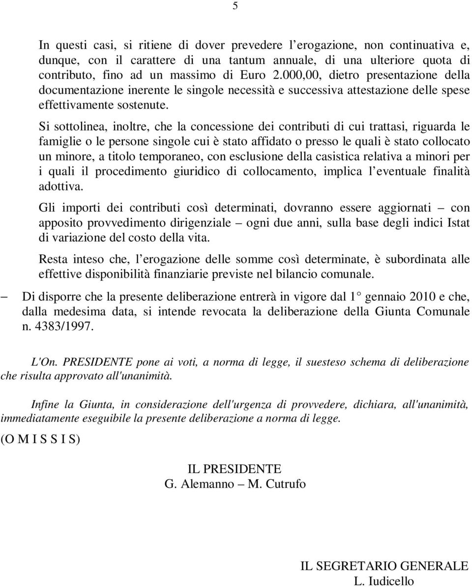 Si sottolinea, inoltre, che la concessione dei contributi di cui trattasi, riguarda le famiglie o le persone singole cui è stato affidato o presso le quali è stato collocato un minore, a titolo