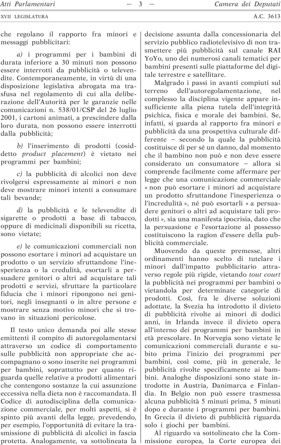 Contemporaneamente, in virtù di una disposizione legislativa abrogata ma trasfusa nel regolamento di cui alla deliberazione dell Autorità per le garanzie nelle comunicazioni n.